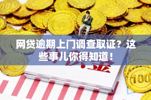 龙海网贷逾期上门调查取证？这些事儿你得知道！