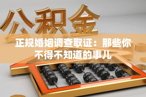 龙海正规婚姻调查取证：那些你不得不知道的事儿