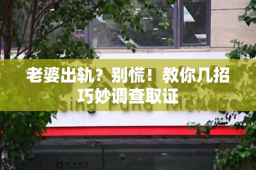 龙海老婆出轨？别慌！教你几招巧妙调查取证