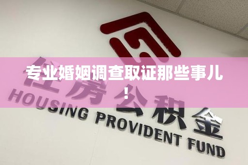 龙海专业婚姻调查取证那些事儿！