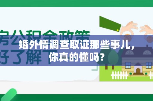 龙海婚外情调查取证那些事儿，你真的懂吗？