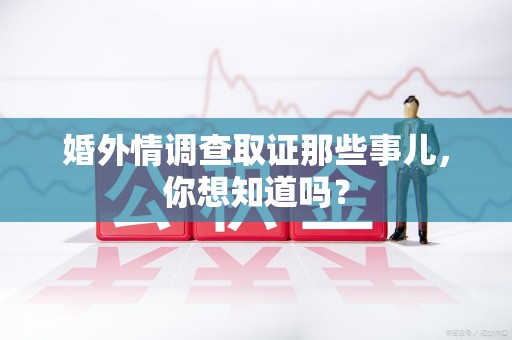 龙海婚外情调查取证那些事儿，你想知道吗？