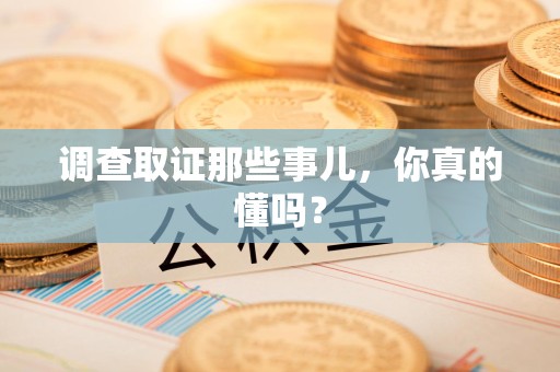 龙海调查取证那些事儿，你真的懂吗？