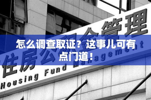 龙海怎么调查取证？这事儿可有点门道！