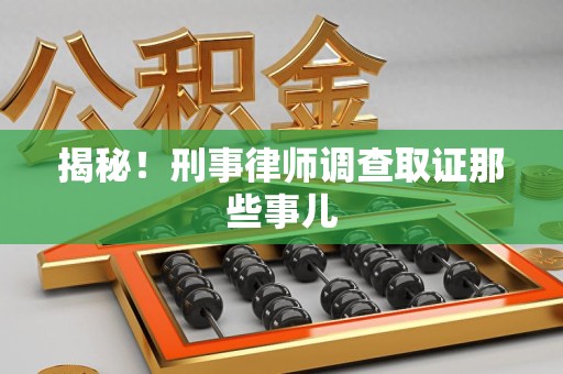 龙海揭秘！刑事律师调查取证那些事儿