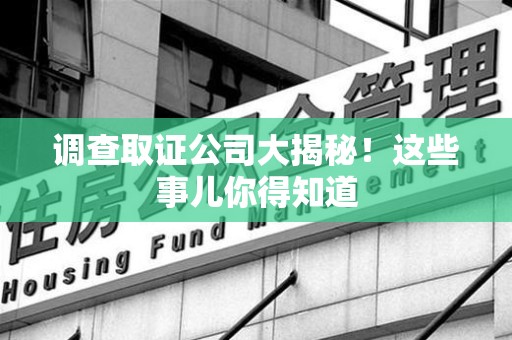 龙海调查取证公司大揭秘！这些事儿你得知道