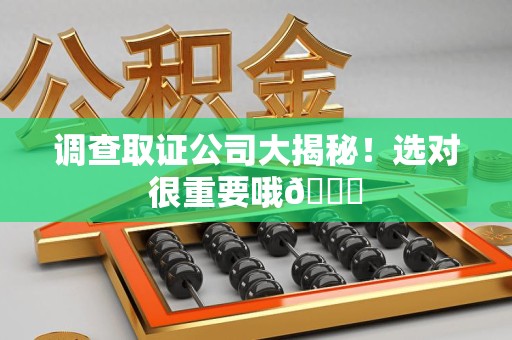 龙海调查取证公司大揭秘！选对很重要哦😎