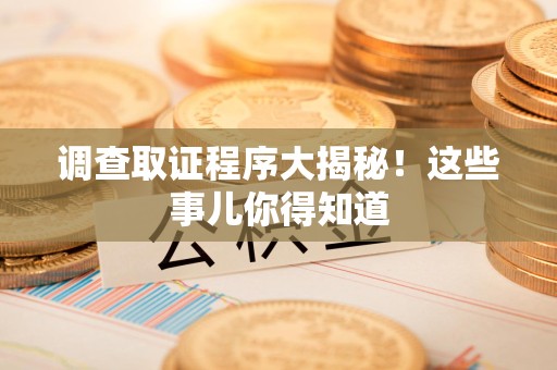 龙海调查取证程序大揭秘！这些事儿你得知道