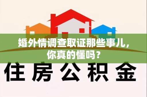 龙海婚外情调查取证那些事儿，你真的懂吗？
