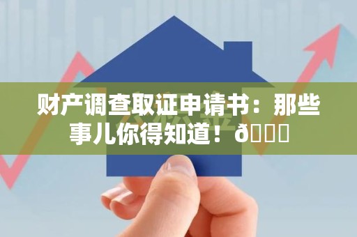龙海财产调查取证申请书：那些事儿你得知道！😎
