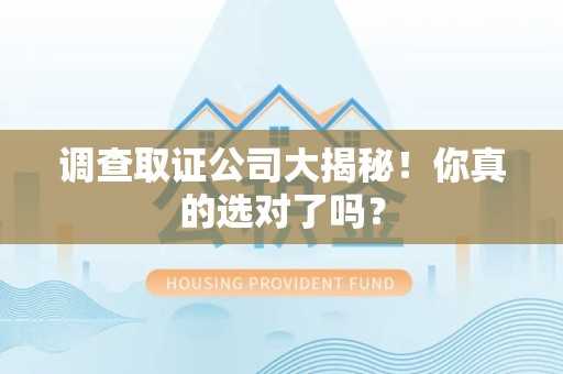 龙海调查取证公司大揭秘！你真的选对了吗？