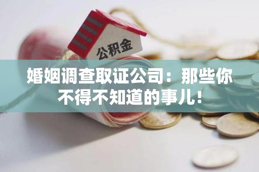龙海婚姻调查取证公司：那些你不得不知道的事儿！