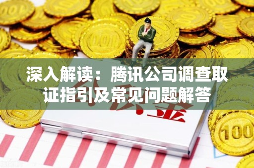 龙海深入解读：腾讯公司调查取证指引及常见问题解答