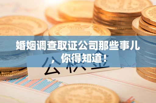 龙海婚姻调查取证公司那些事儿，你得知道！