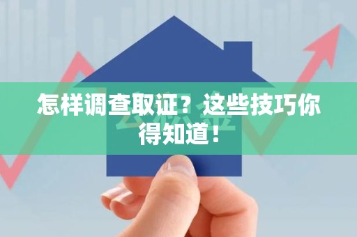 龙海怎样调查取证？这些技巧你得知道！
