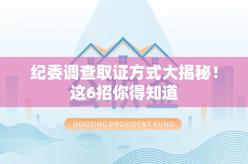 龙海纪委调查取证方式大揭秘！这6招你得知道