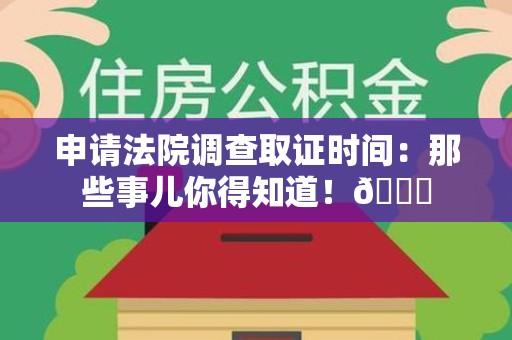 龙海申请法院调查取证时间：那些事儿你得知道！😎