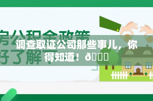 龙海调查取证公司那些事儿，你得知道！😎