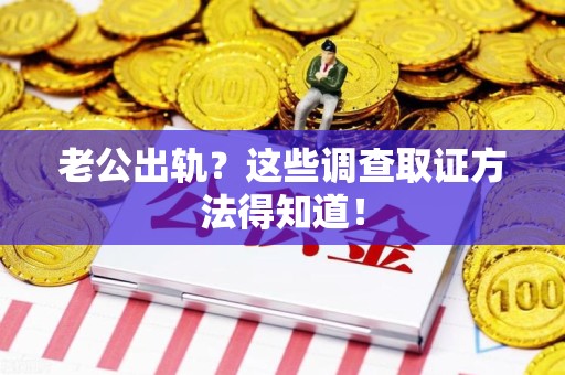 龙海老公出轨？这些调查取证方法得知道！