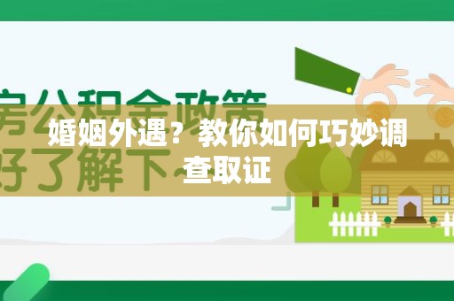 龙海婚姻外遇？教你如何巧妙调查取证