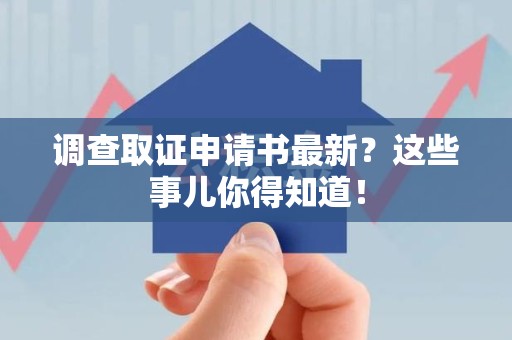 龙海调查取证申请书最新？这些事儿你得知道！