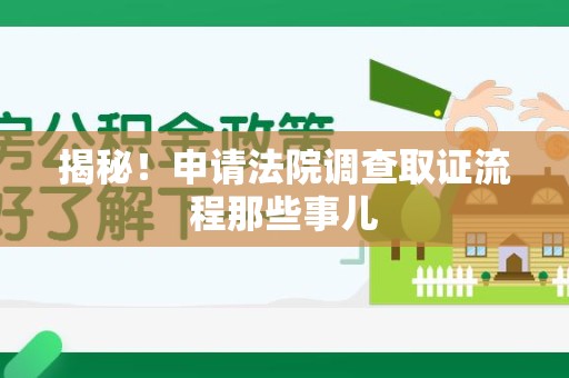 龙海揭秘！申请法院调查取证流程那些事儿