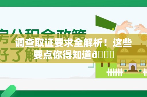 龙海调查取证要求全解析！这些要点你得知道😎