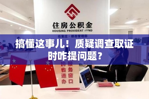 龙海搞懂这事儿!质疑调查取证时咋提问题? 龙海搞懂这事儿!质疑调查取证时咋提问题?
