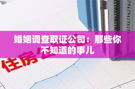 龙海婚姻调查取证公司：那些你不知道的事儿