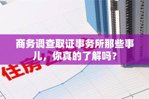 龙海商务调查取证事务所那些事儿，你真的了解吗？