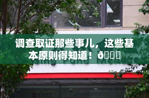 龙海调查取证那些事儿，这些基本原则得知道！😎