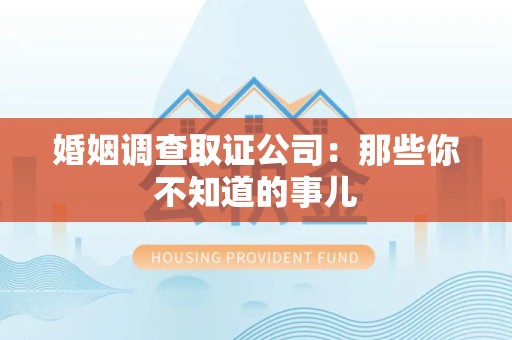 龙海婚姻调查取证公司：那些你不知道的事儿