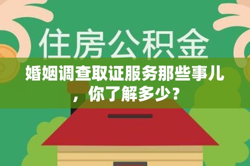 龙海婚姻调查取证服务那些事儿，你了解多少？
