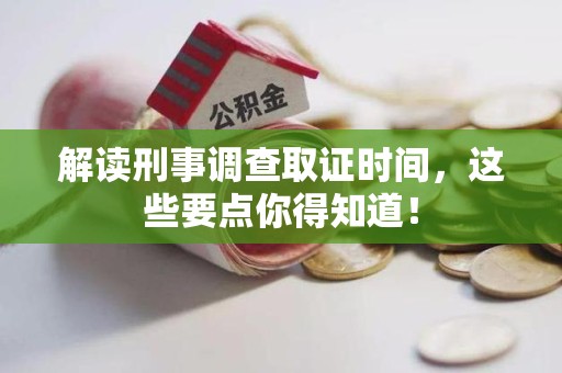 龙海解读刑事调查取证时间，这些要点你得知道！