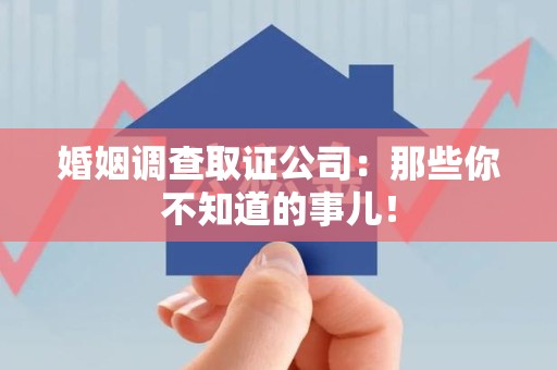 龙海婚姻调查取证公司：那些你不知道的事儿！
