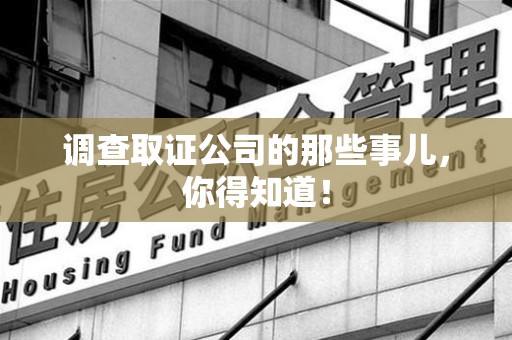 龙海调查取证公司的那些事儿，你得知道！