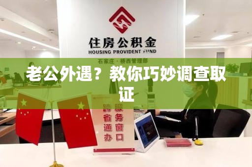 龙海老公外遇？教你巧妙调查取证