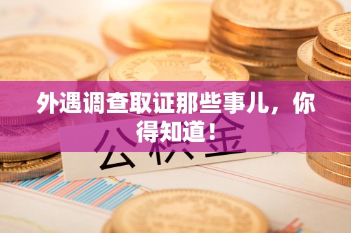 龙海外遇调查取证那些事儿，你得知道！