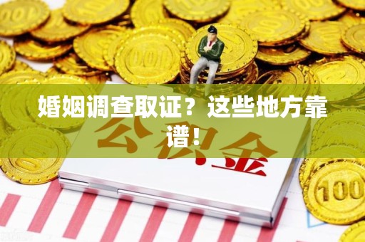 龙海婚姻调查取证？这些地方靠谱！