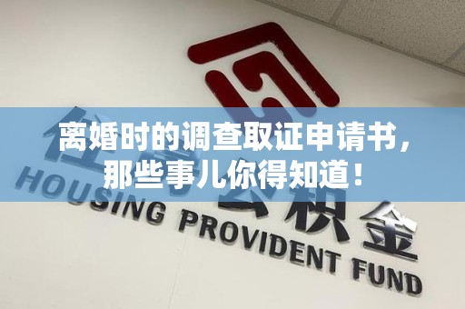 龙海离婚时的调查取证申请书，那些事儿你得知道！