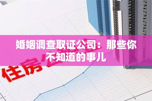 龙海婚姻调查取证公司：那些你不知道的事儿
