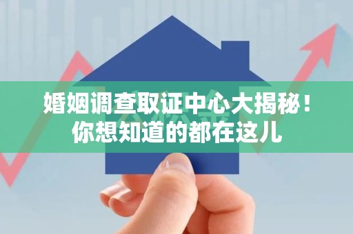 龙海婚姻调查取证中心大揭秘！你想知道的都在这儿
