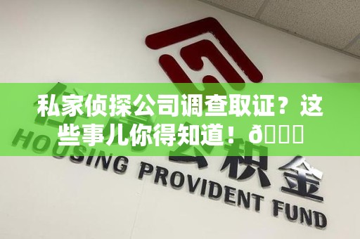 龙海私家侦探公司调查取证？这些事儿你得知道！😎
