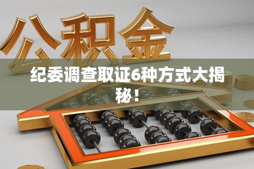 龙海纪委调查取证6种方式大揭秘! 龙海纪委调查取证6种方式大揭秘!