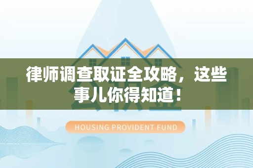 龙海律师调查取证全攻略，这些事儿你得知道！