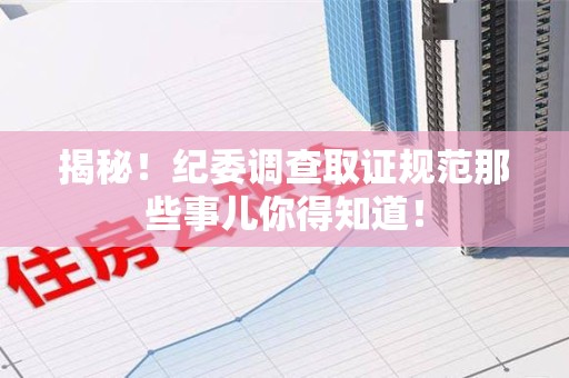 龙海揭秘！纪委调查取证规范那些事儿你得知道！