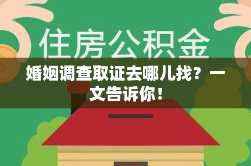 龙海婚姻调查取证去哪儿找？一文告诉你！