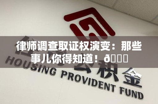 龙海律师调查取证权演变：那些事儿你得知道！😎