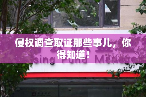 龙海侵权调查取证那些事儿，你得知道！