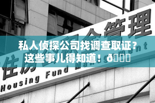 龙海私人侦探公司找调查取证？这些事儿得知道！😎